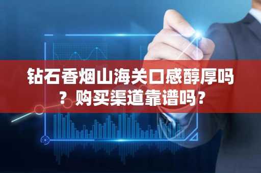 钻石香烟山海关口感醇厚吗？购买渠道靠谱吗？